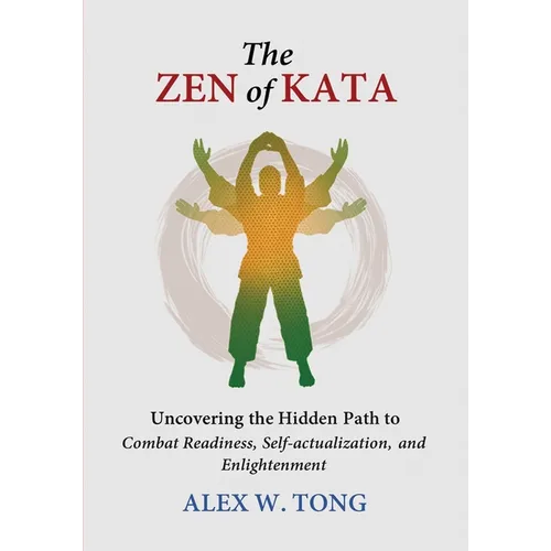 The Zen of Kata: Uncovering the Hidden Path to Combat Readiness, Self-actualization, and Enlightenment - Paperback