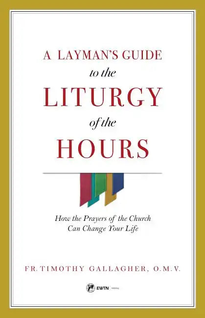 A Layman's Guide to the Liturgy of the Hours: How the Prayers of the Church Can Change Your Life - Paperback