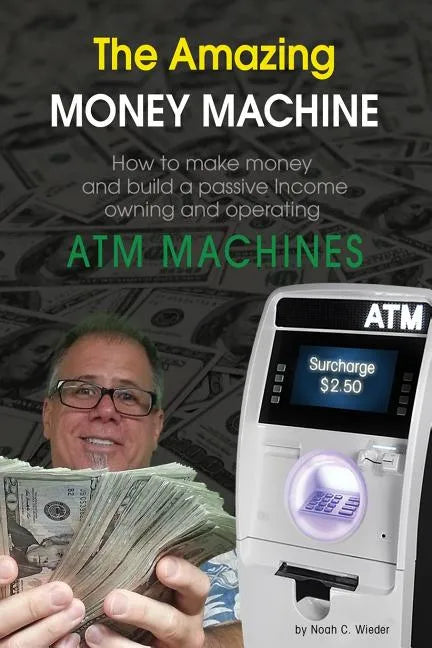 The Amazing Money Machine: How To Make Money and Build A Passive Income Owning and Operating ATM Machines - Paperback