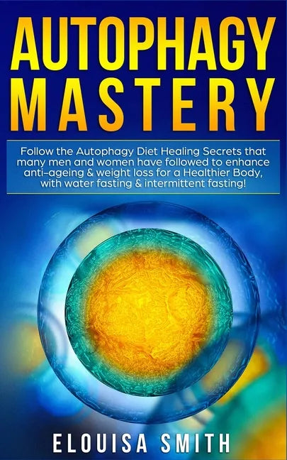 Autophagy Mastery: Follow the Autophagy Diet Healing Secrets That Many Men and Women Have Followed to Enhance Anti-Aging & Weight Loss fo - Paperback
