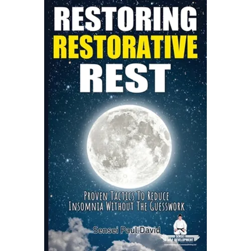 Sensei Self Development Series: Restoring Restorative Rest: Proven Tactics To Reduce Insomnia Without The Guesswork - Paperback