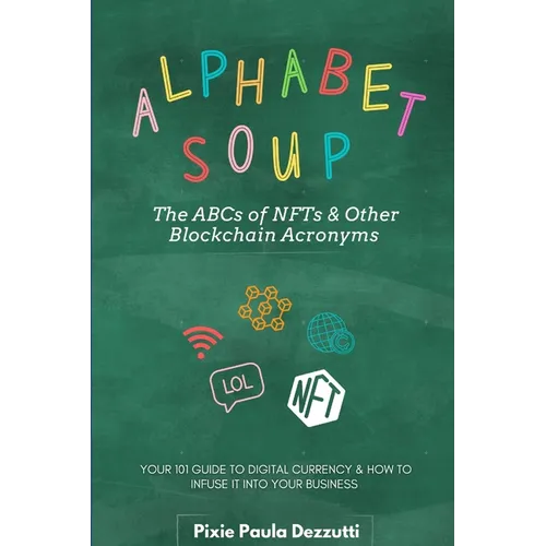 Alphabet Soup: The ABCs and 123s of NFTs & Other Blockchain Acronyms: Your 101 Quick Reference Guide to Unpacking Digital Currency Jargon - Paperback
