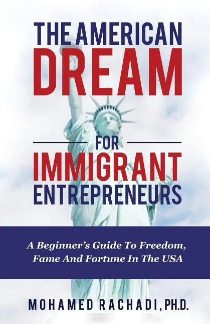 The American Dream For Immigrant Entrepreneurs: A Beginner's Guide To Freedom, Fame And Fortune In The USA - Paperback