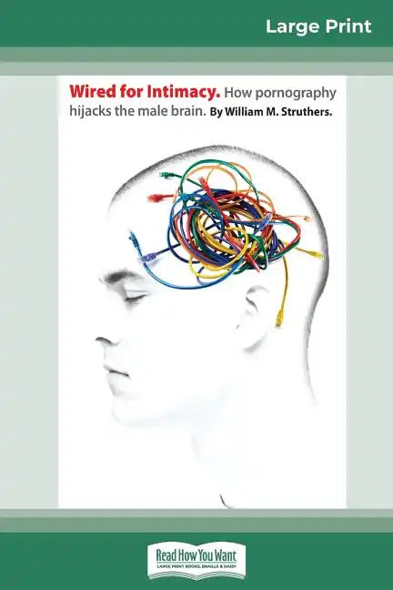 Wired For Intimacy: How Pornography Hijacks the Male Brain (16pt Large Print Edition) - Paperback