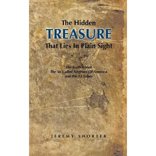 The Hidden Treasure That Lies in Plain Sight: The Truth about the So Called Negroes of America and the 12 Tribes - Hardcover