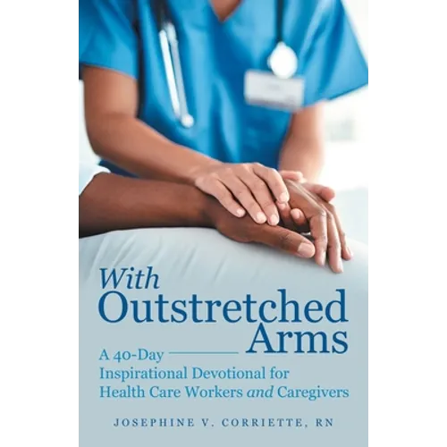 With Outstretched Arms: A 40 Day Inspirational Devotional for Health Care Workers and Caregivers - Paperback