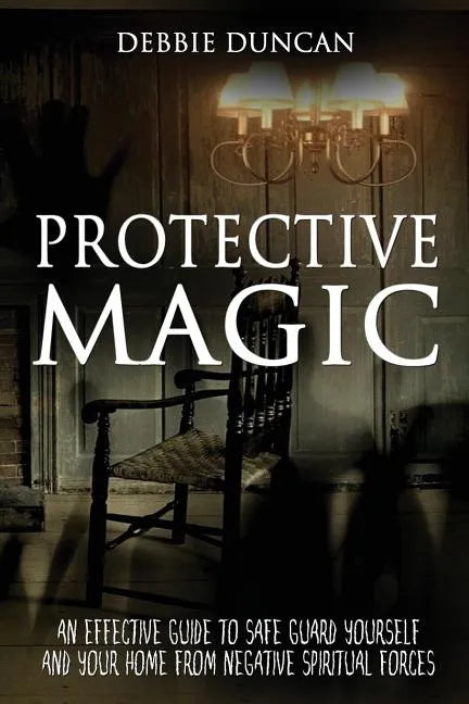 Protective Magic: An Effective Guide To Safe Guard Yourself and Your Home From Negative Spiritual Forces - Paperback