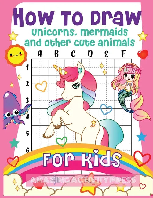How to Draw Unicorns, Mermaids and Other Cute Animals for Kids: The Step by Step Drawing Book for Kids to Learn to Draw Unicorns, Mermaids and Their M - Paperback