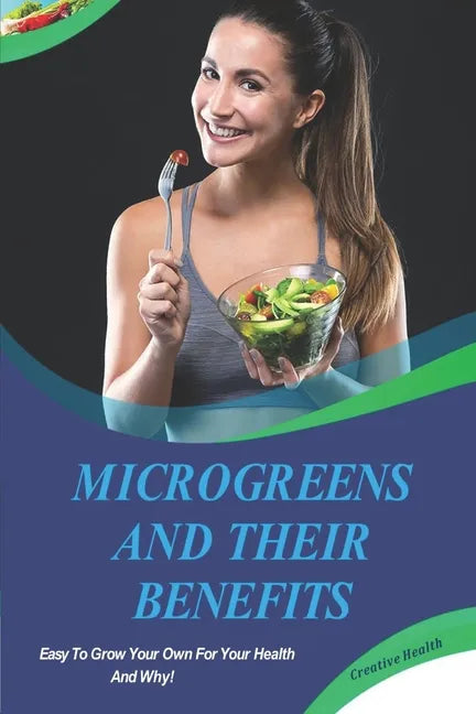 Microgreens And Their Benefits: Easy To Grow Your Own For Your Health And Why! This Is A Short Book. - Paperback