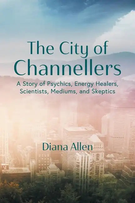 The City of Channellers: A Story of Psychics, Energy Healers, Scientists, Mediums, and Skeptics - Paperback