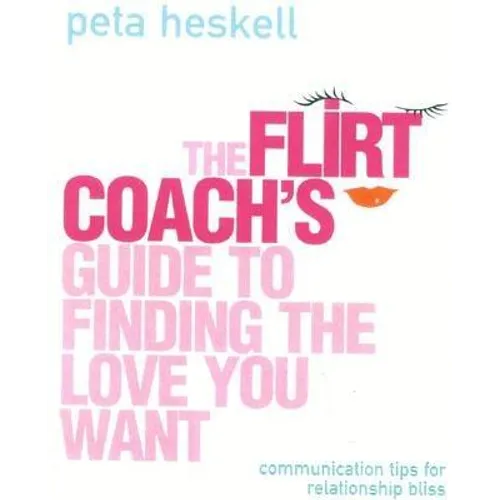 The Flirt Coach Guide to Finding the Love You Want: Communication Tips for Relationship Success - Paperback