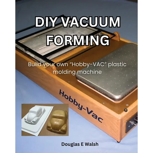DIY Vacuum Forming: Build your own Hobby-Vac plastic molding machine - Paperback