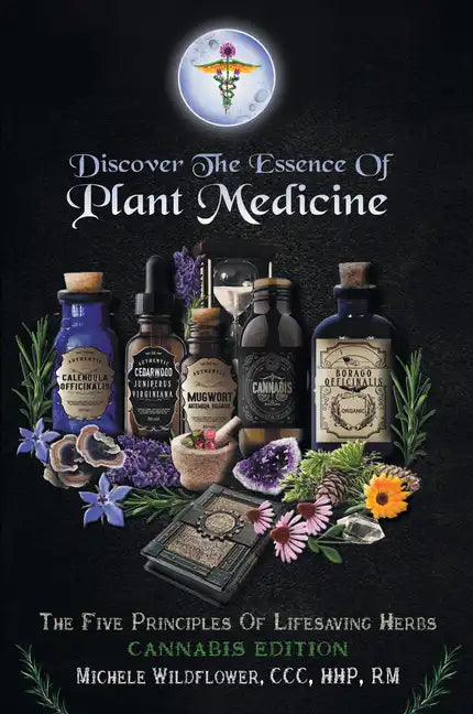Discover the Essence of Plant Medicine: The Five Principles of Lifesaving Herbs Cannabis Edition - Paperback