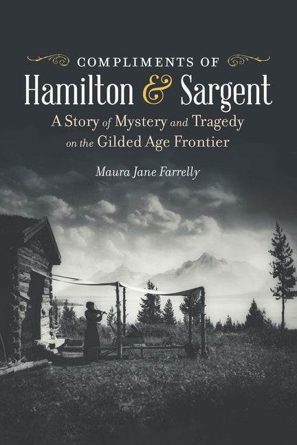 Compliments of Hamilton and Sargent: A Story of Mystery and Tragedy on the Gilded Age Frontier - Paperback