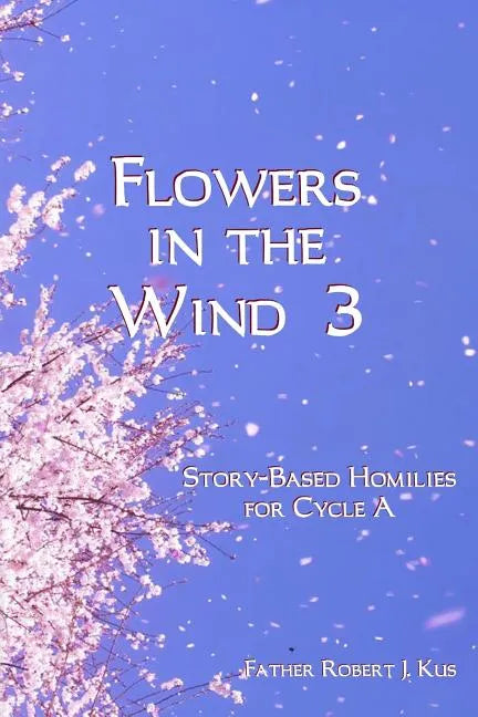 Flowers in the Wind 3: Story-Based Homilies for Cycle A - Paperback
