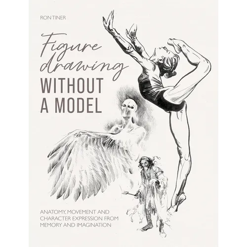 Figure Drawing Without a Model: Anatomy, Movement and Character Expression from Memory and Imagination - Paperback