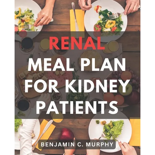 Renal Meal Plan For Kidney Patients: A Cookbook for Managing Kidney Disease with Low Phosphorus Recipes Discover the Power of a Nourishing Renal Diet - Paperback