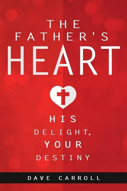 The Father's Heart: His Delight, Your Destiny - Paperback