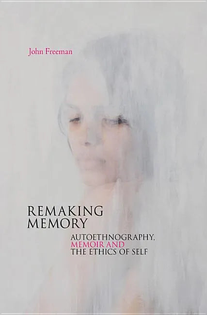 Remaking Memory: Autoethnography, Memoir and the Ethics of Self - Paperback