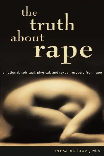 The Truth About Rape: emotional, spiritual, physical, and sexual recovery from rape - Paperback