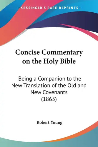 Concise Commentary on the Holy Bible: Being a Companion to the New Translation of the Old and New Covenants (1865) - Paperback