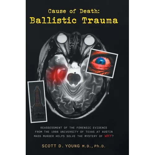 Cause of Death: Ballistic Trauma: Reassessment of the Forensic Evidence from the 1966 University of Texas at Austin Mass Murder Helps - Hardcover
