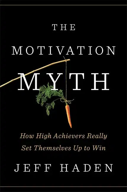 The Motivation Myth: How High Achievers Really Set Themselves Up to Win - Hardcover