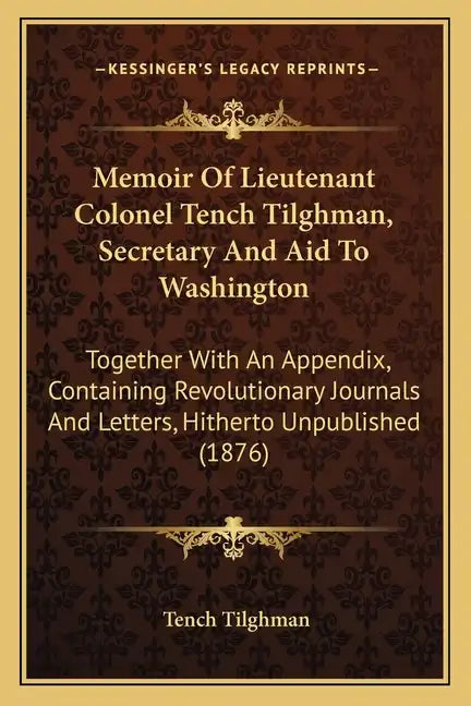 Memoir of Lieutenant Colonel Tench Tilghman, Secretary and Aid to Washington: Together with an Appendix, Containing Revolutionary Journals and Letters - Paperback