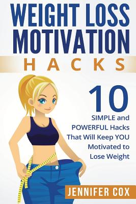 Weight Loss Hacks: 10 SIMPLE and Powerful Hacks That Will Keep YOU Motivated To Lose Weight - Paperback