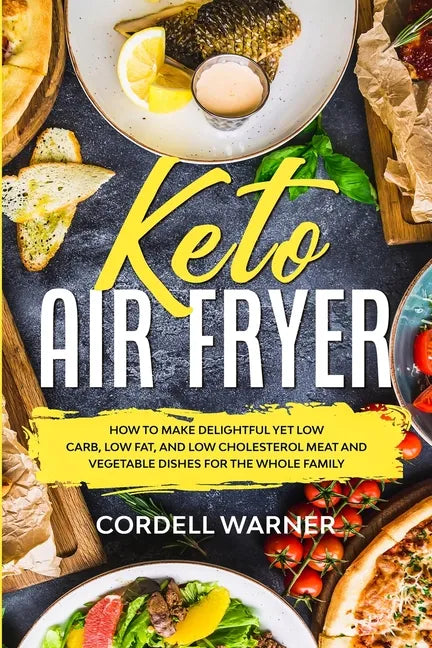 Keto Air Fryer: How To Make Delightful Yet Low Carb, Low Fat, and Low Cholesterol Meat and Vegetable Dishes For The Whole Family - Paperback