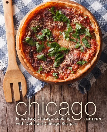 Chicago Recipes: Enjoy Easy Chicago Cooking with Delicious Chicago Recipes - Paperback