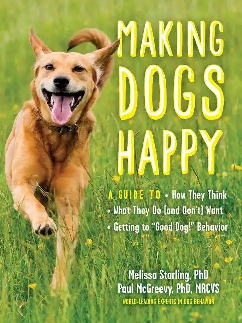 Making Dogs Happy: A Guide to How They Think, What They Do (and Don't) Want, and Getting to Good Dog! Behavior - Paperback