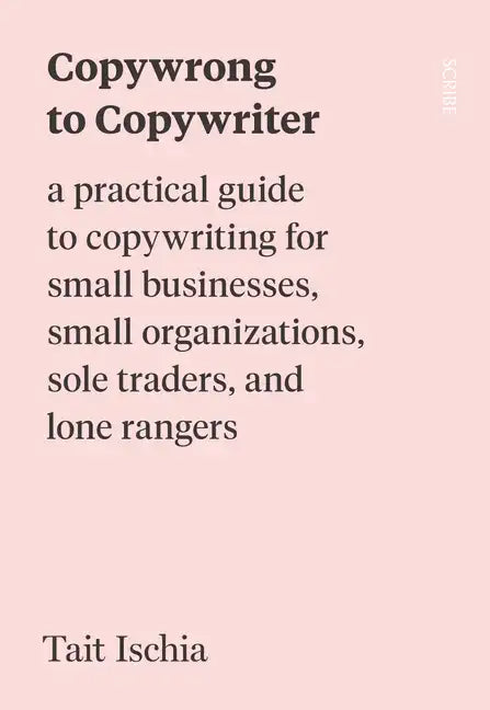 Copywrong to Copywriter: A Practical Guide to Copywriting for Small Businesses, Small Organizations, Sole Traders, and Lone Rangers - Paperback