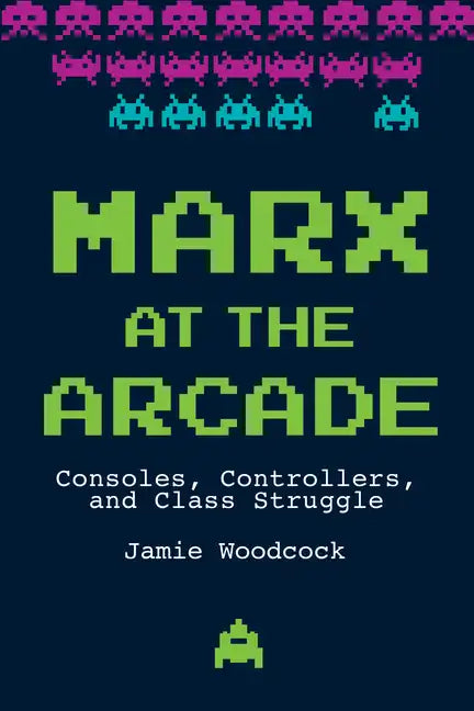 Marx at the Arcade: Consoles, Controllers, and Class Struggle - Paperback