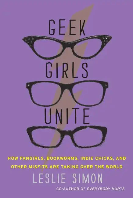 Geek Girls Unite: How Fangirls, Bookworms, Indie Chicks, and Other Misfits Are Taking Over the World - Paperback