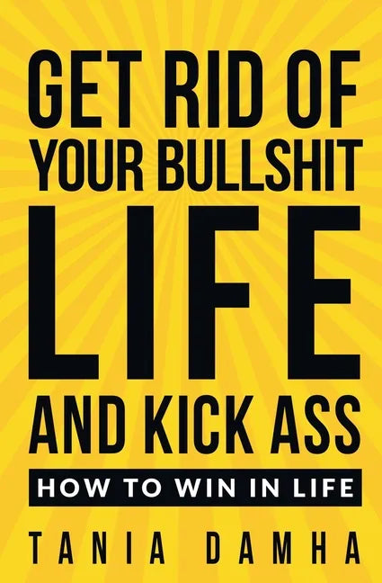 Get Rid of Your Bullshit Life and Kick Ass: How to Win in Life - Paperback