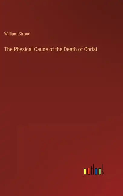 The Physical Cause of the Death of Christ - Hardcover