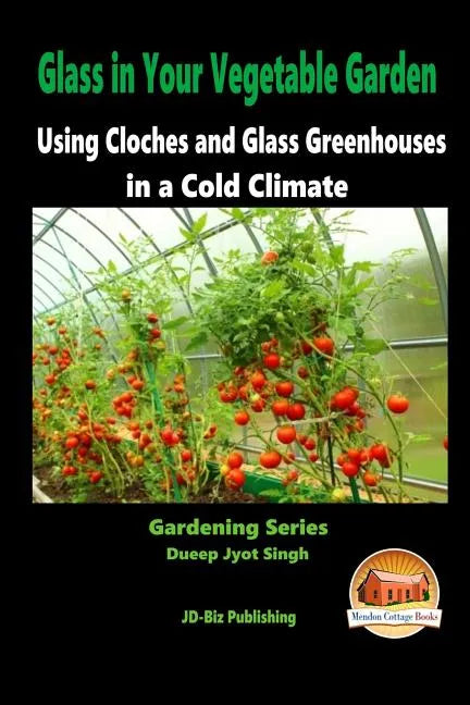 Glass in Your Vegetable Garden - Using Cloches and Glass Greenhouses in a Cold Climate - Paperback