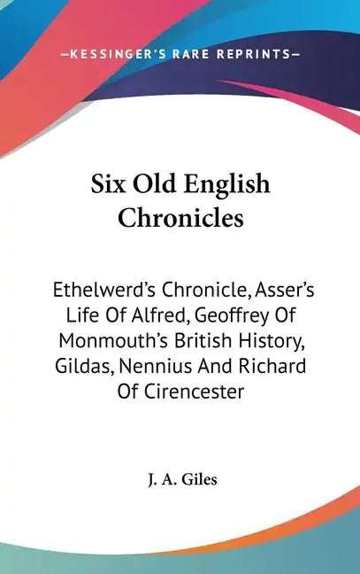 Six Old English Chronicles: Ethelwerd's Chronicle, Asser's Life Of Alfred, Geoffrey Of Monmouth's British History, Gildas, Nennius And Richard Of - Hardcover