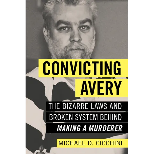 Convicting Avery: The Bizarre Laws and Broken System Behind Making a Murderer - Paperback