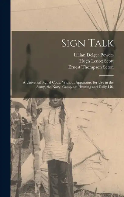 Sign Talk; a Universal Signal Code, Without Apparatus, for use in the Army, the Navy, Camping, Hunting and Daily Life - Hardcover