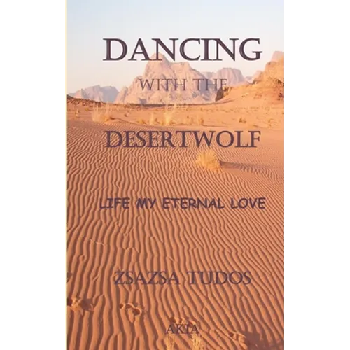 Dancing with the Desertwolf: Life, my eternal Love - Paperback