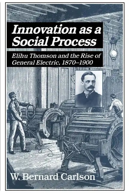 Innovation as a Social Process: Elihu Thomson and the Rise of General Electric - Paperback