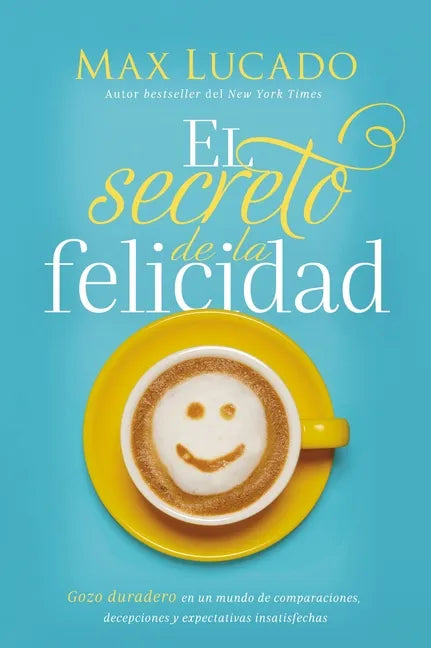 El Secreto de la Felicidad: Gozo Duradero En Un Mundo de Comparaciones, Decepciones Y Expectativas Insatisfechas - Paperback