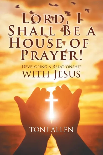 Lord, I Shall Be a House of Prayer!: Developing a Relationship with Jesus - Paperback