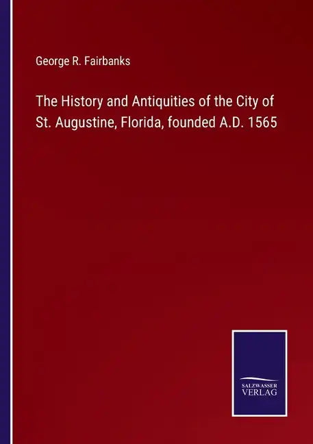 The History and Antiquities of the City of St. Augustine, Florida, founded A.D. 1565 - Paperback