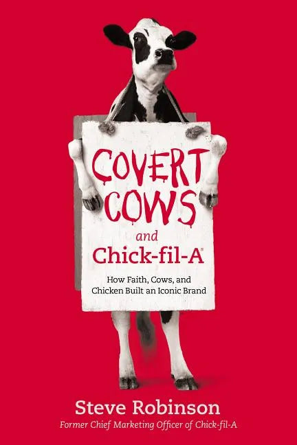 Covert Cows and Chick-Fil-A: How Faith, Cows, and Chicken Built an Iconic Brand - Hardcover
