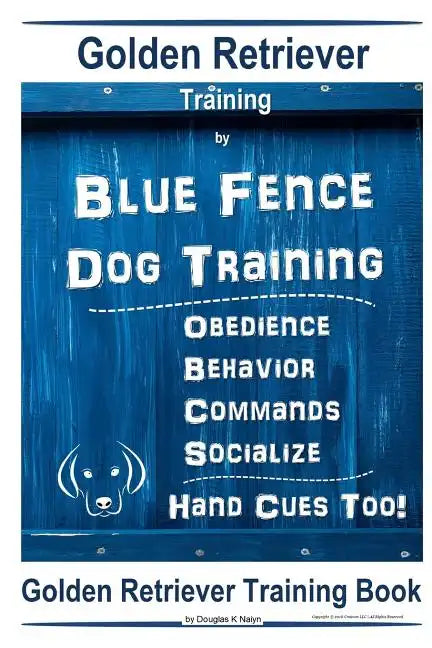 Golden Retriever Training By Blue Fence Dog Training Obedience - Commands Behavior - Socialize Hand Cues Too! Golden Retriever Training Book - Paperback