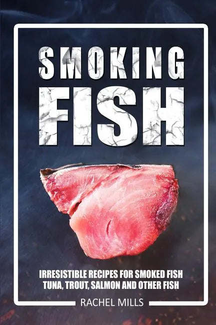 Smoking Fish: Irresistible Recipes for Smoked Fish (Tuna, Trout, Salmon and Other Fish) - Paperback
