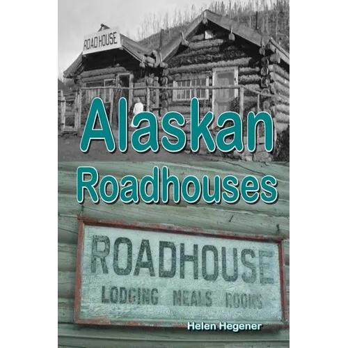 Alaskan Roadhouses: Shelter, Meals and Lodging Along Alaska's Early Roads and Trails - Paperback